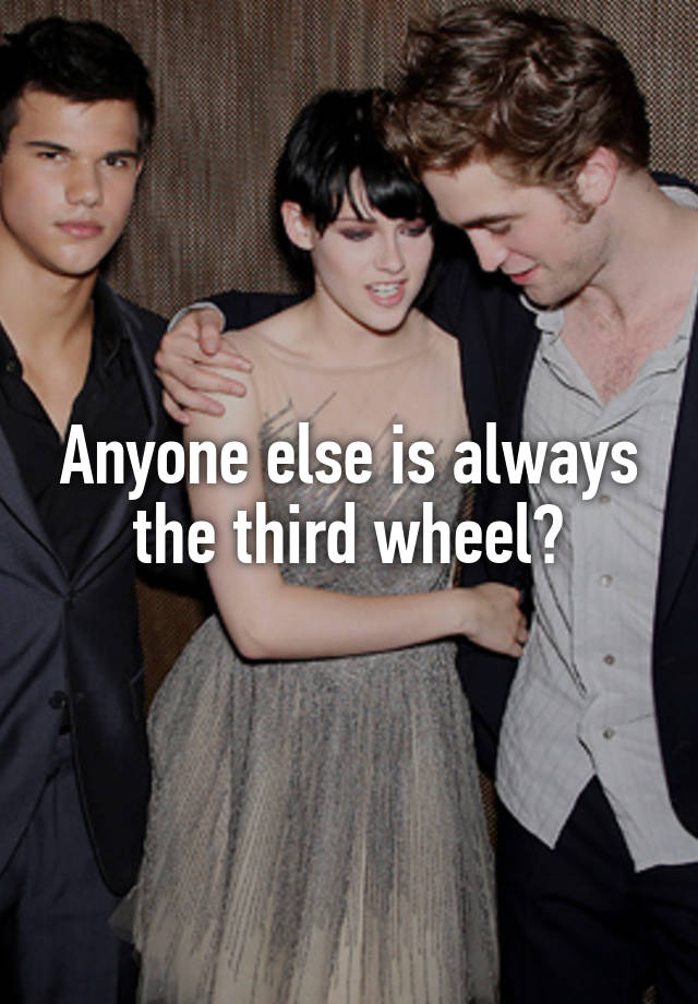 Anyone else is always the third wheel?