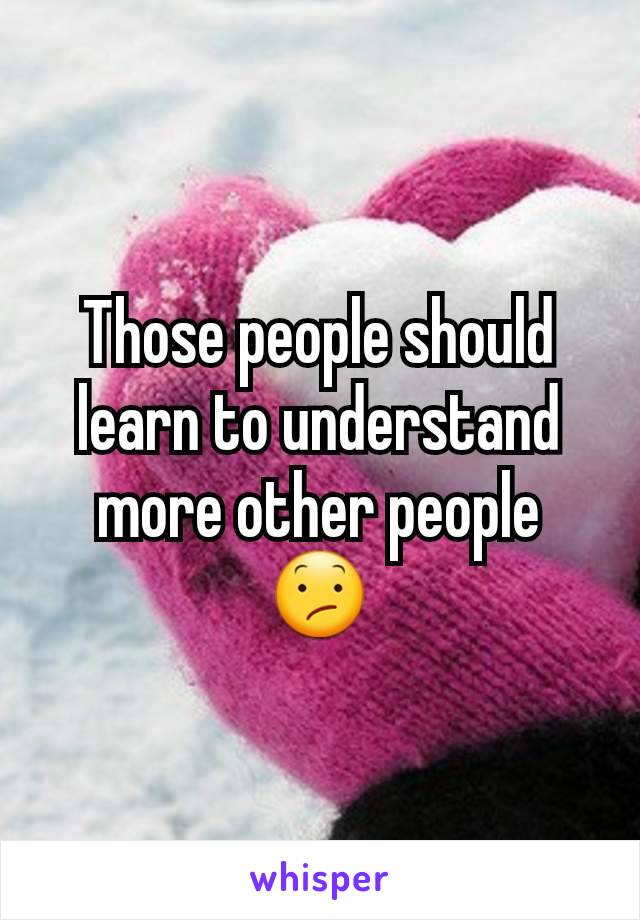 Those people should learn to understand more other people
😕