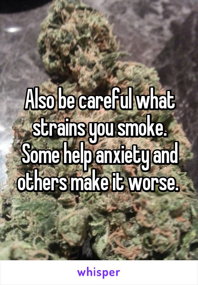 Also be careful what strains you smoke. Some help anxiety and others make it worse. 