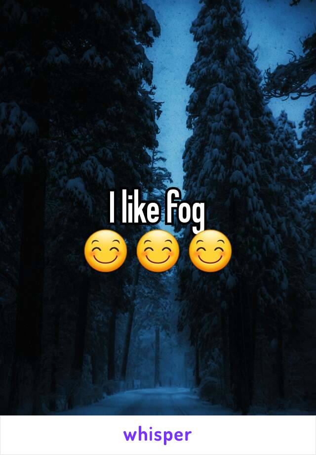 I like fog
😊😊😊
