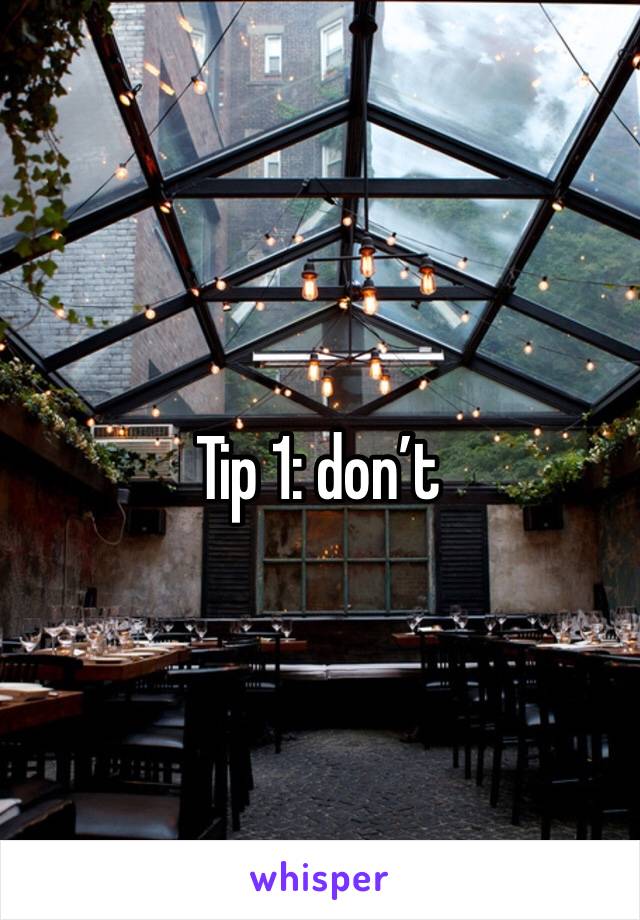 Tip 1: don’t 