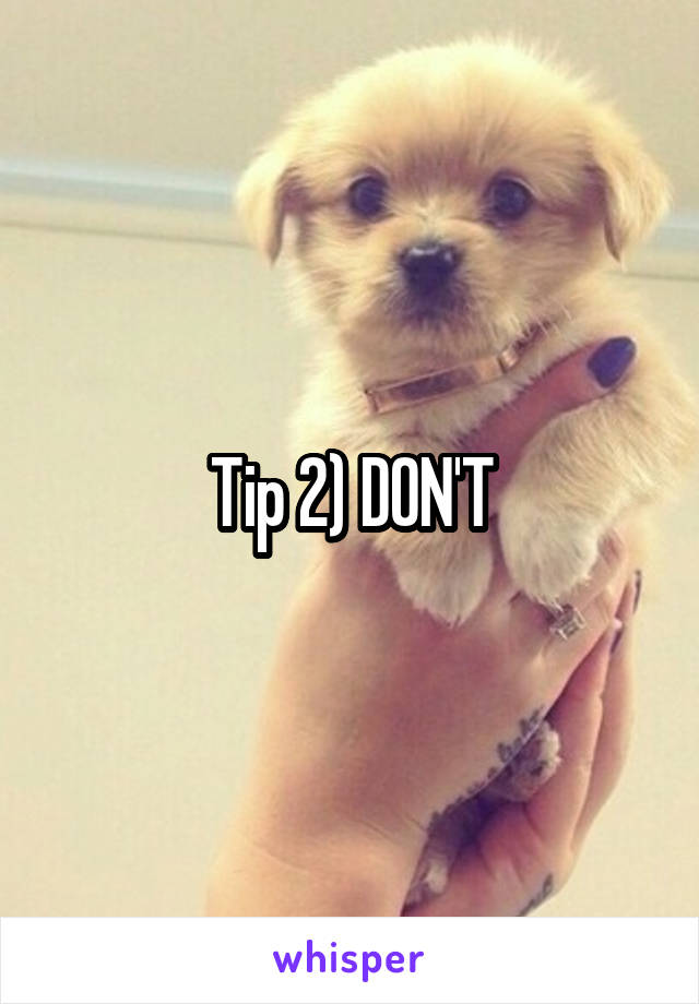 Tip 2) DON'T