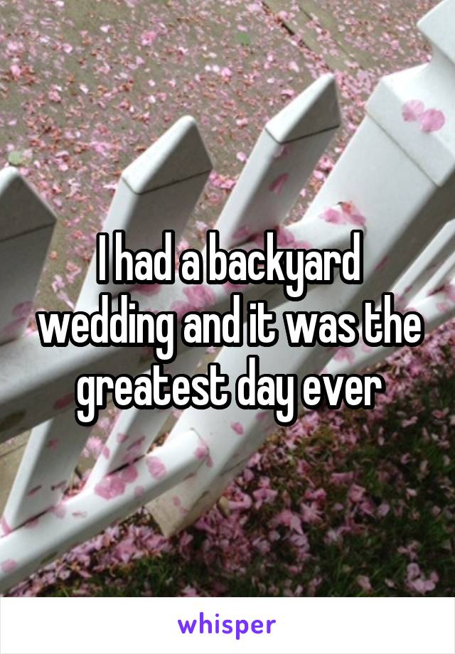 I had a backyard wedding and it was the greatest day ever