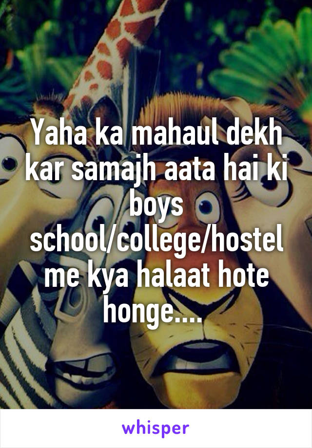 Yaha ka mahaul dekh kar samajh aata hai ki boys school/college/hostel me kya halaat hote honge.... 