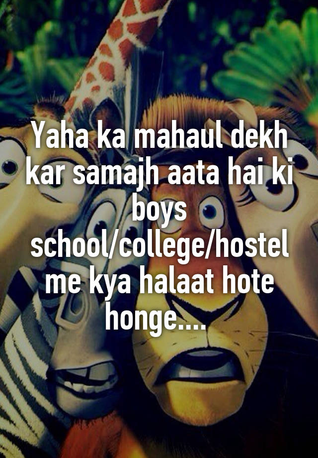 Yaha ka mahaul dekh kar samajh aata hai ki boys school/college/hostel me kya halaat hote honge.... 