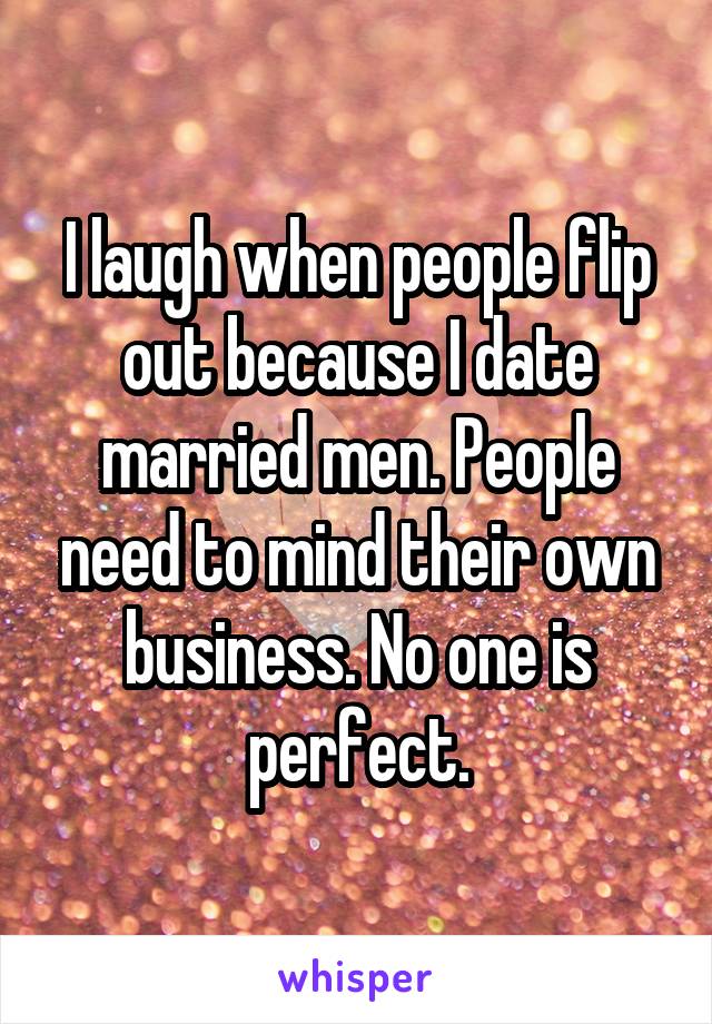 I laugh when people flip out because I date married men. People need to mind their own business. No one is perfect.
