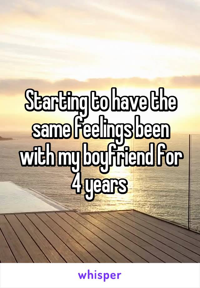 Starting to have the same feelings been with my boyfriend for 4 years 