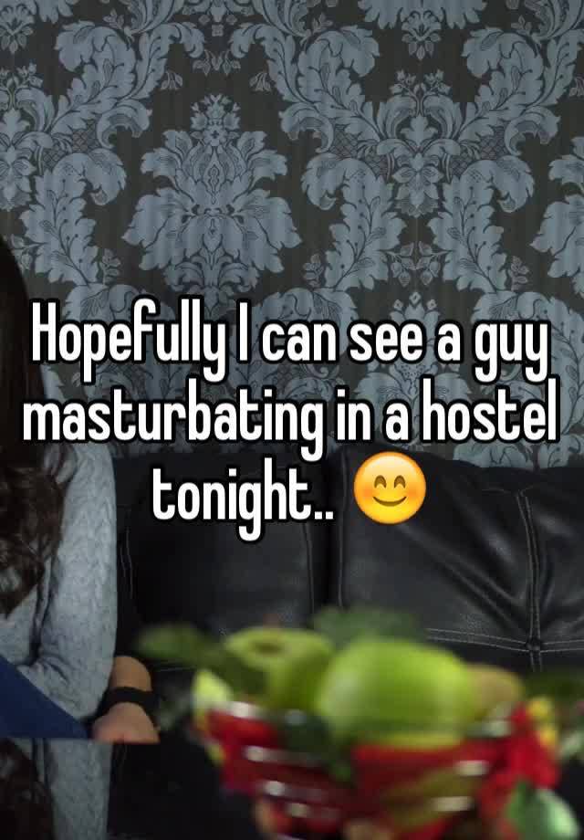 Hopefully I can see a guy masturbating in a hostel tonight.. 😊