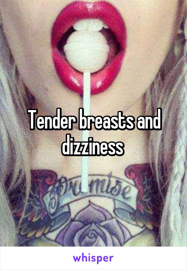 Tender breasts and dizziness 