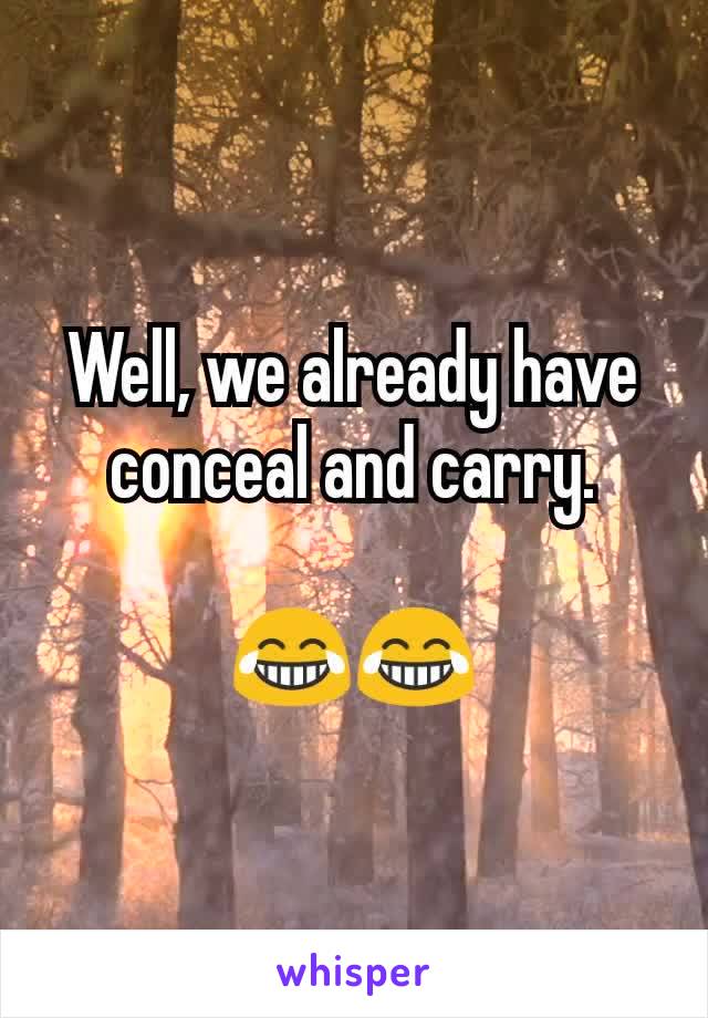 Well, we already have conceal and carry.

😂😂