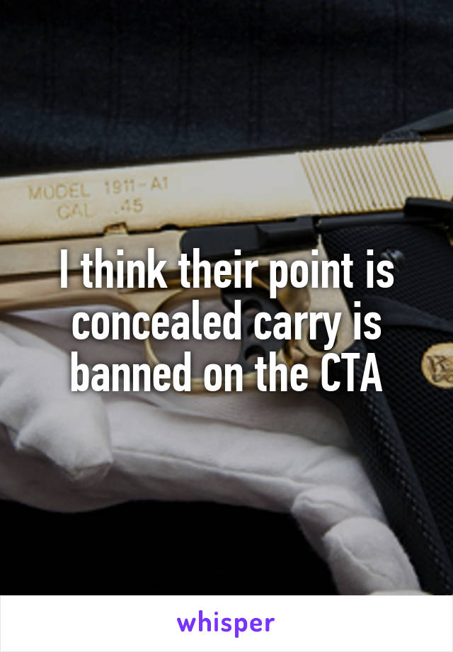 I think their point is concealed carry is banned on the CTA