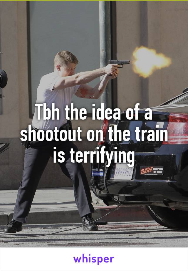 Tbh the idea of a shootout on the train is terrifying