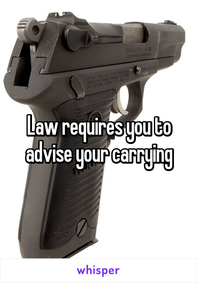 Law requires you to advise your carrying