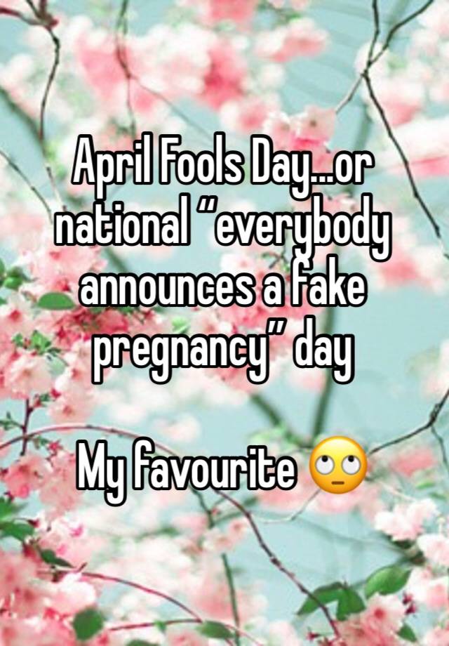 April Fools Day...or national “everybody announces a fake pregnancy” day

My favourite 🙄
