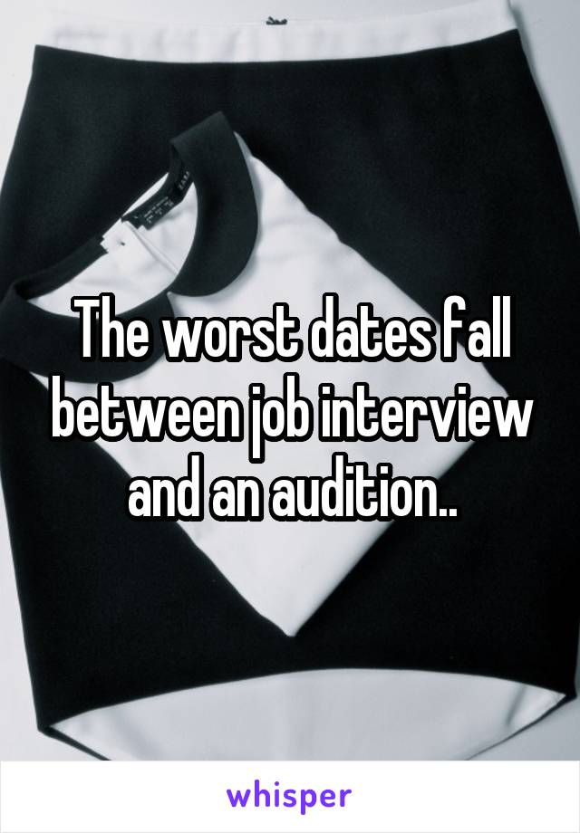 The worst dates fall between job interview and an audition..