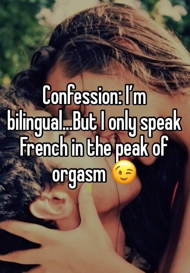 Confession: I’m bilingual...But I only speak French in the peak of orgasm 😉