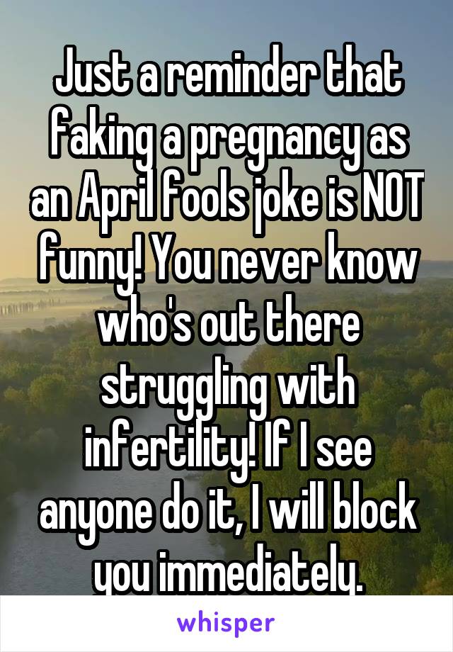 Just a reminder that faking a pregnancy as an April fools joke is NOT funny! You never know who's out there struggling with infertility! If I see anyone do it, I will block you immediately.