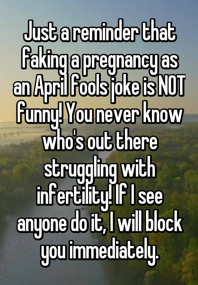 Just a reminder that faking a pregnancy as an April fools joke is NOT funny! You never know who's out there struggling with infertility! If I see anyone do it, I will block you immediately.