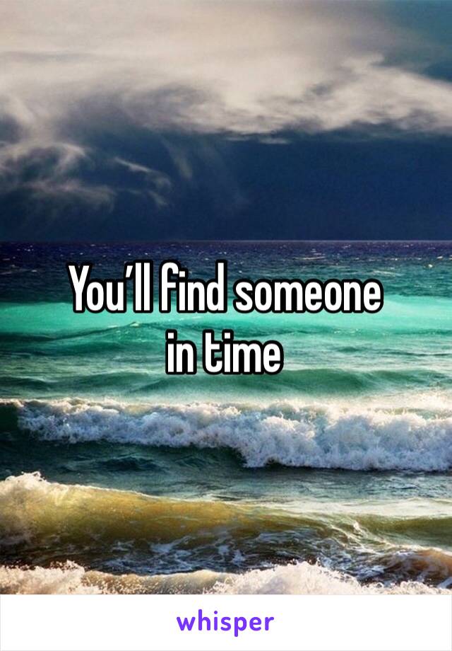 You’ll find someone in time