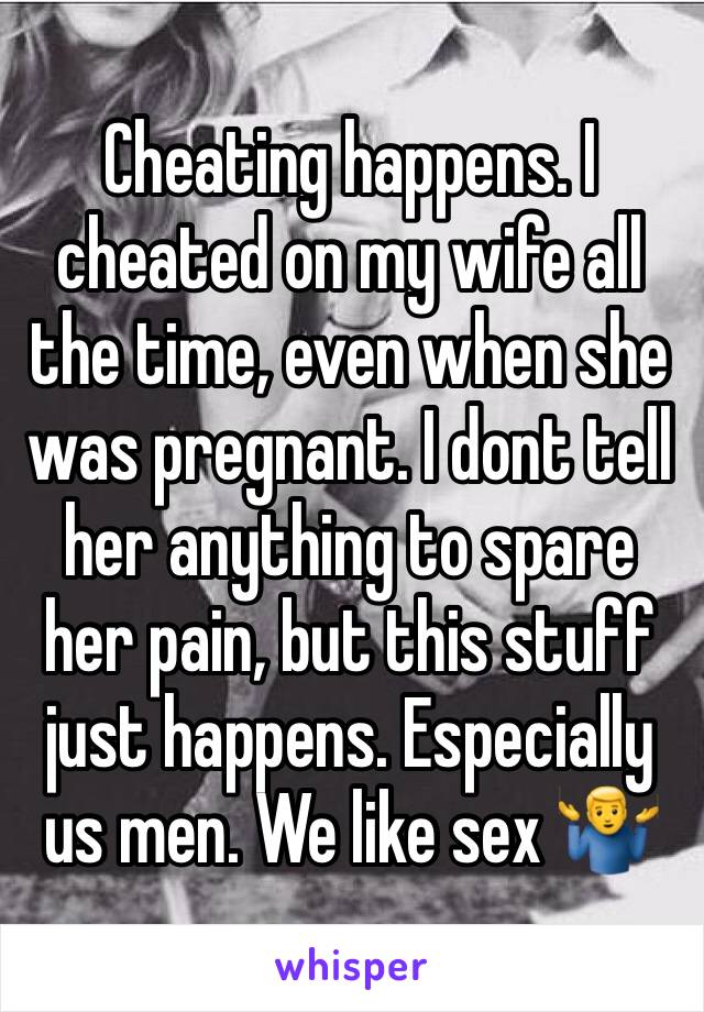 Cheating happens. I cheated on my wife all the time, even when she was pregnant. I dont tell her anything to spare her pain, but this stuff just happens. Especially us men. We like sex 🤷‍♂️