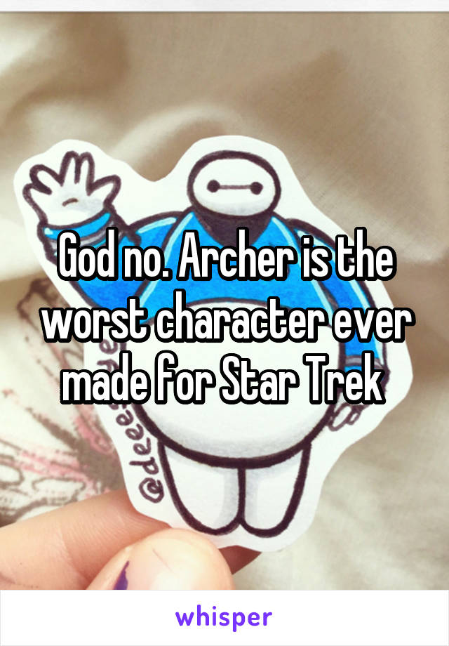 God no. Archer is the worst character ever made for Star Trek 