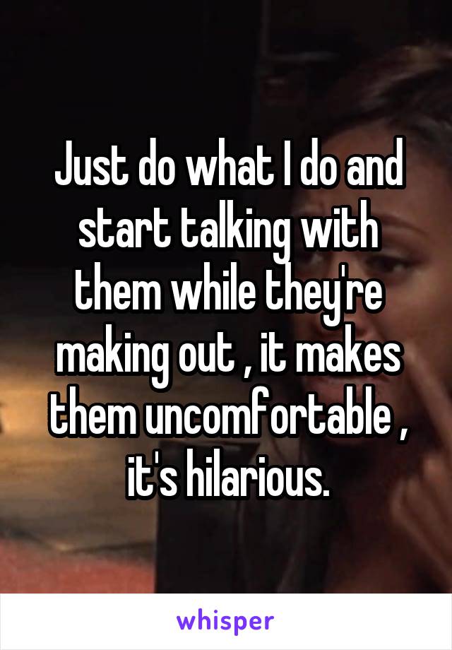 Just do what I do and start talking with them while they're making out , it makes them uncomfortable , it's hilarious.