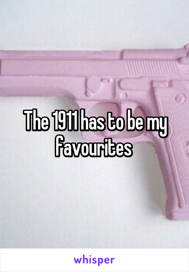 The 1911 has to be my favourites 