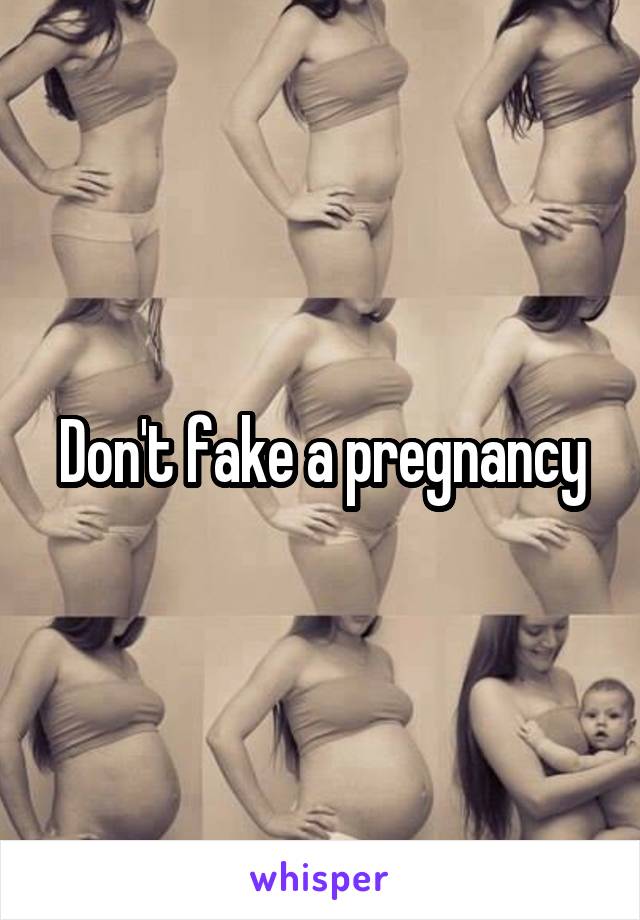 Don't fake a pregnancy