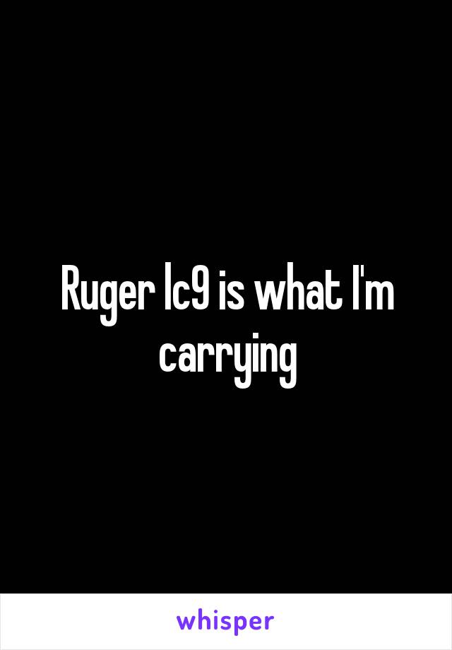 Ruger lc9 is what I'm carrying