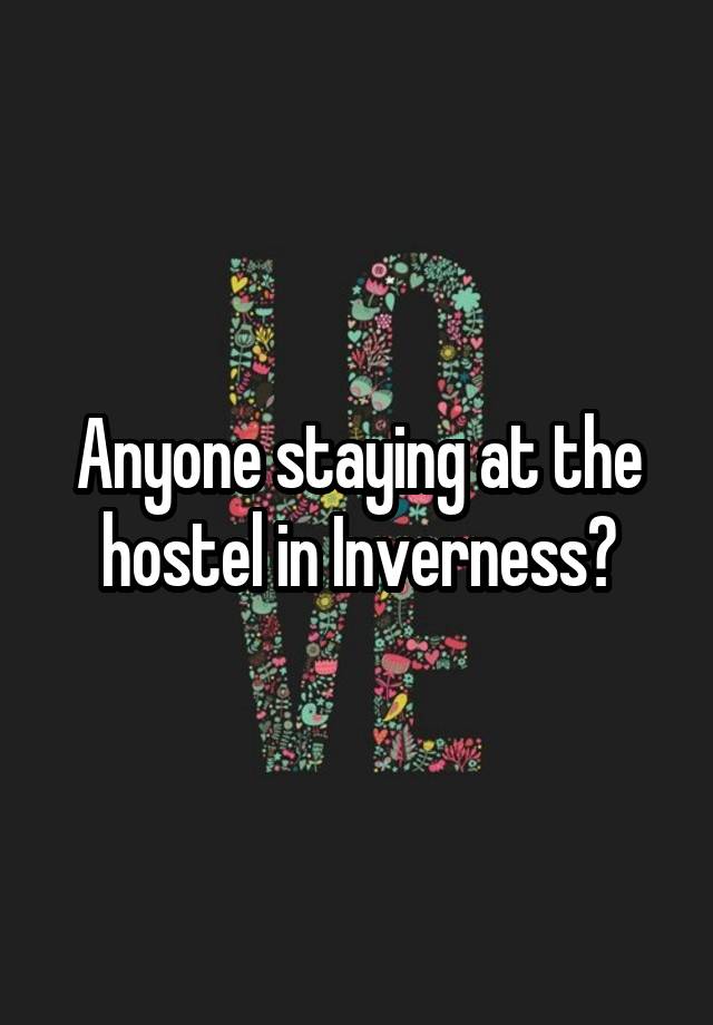 Anyone staying at the hostel in Inverness?