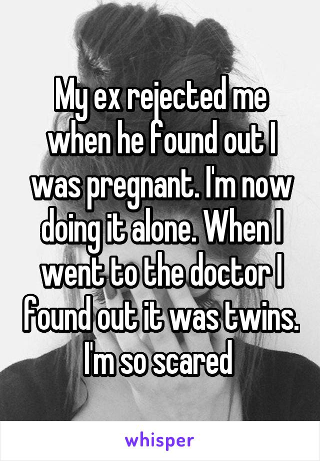 My ex rejected me when he found out I was pregnant. I'm now doing it alone. When I went to the doctor I found out it was twins. I'm so scared 