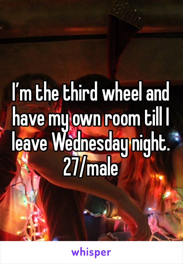 I’m the third wheel and have my own room till I leave Wednesday night. 27/male 