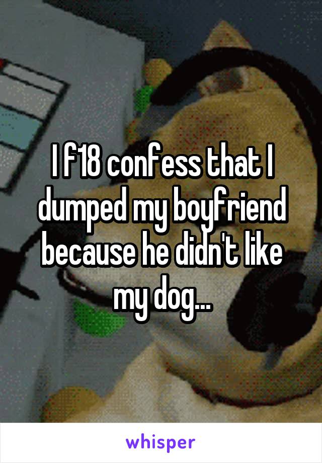 I f18 confess that I dumped my boyfriend because he didn't like my dog...