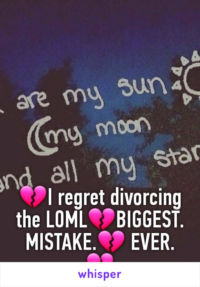 💔I regret divorcing the LOML💔BIGGEST.
MISTAKE.💔 EVER.💔
