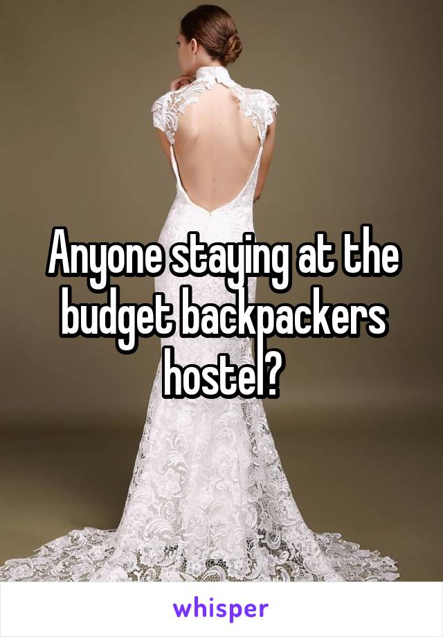 Anyone staying at the budget backpackers hostel?