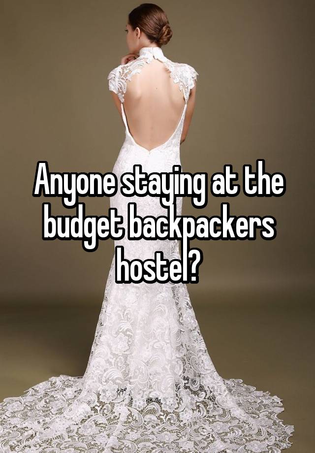 Anyone staying at the budget backpackers hostel?