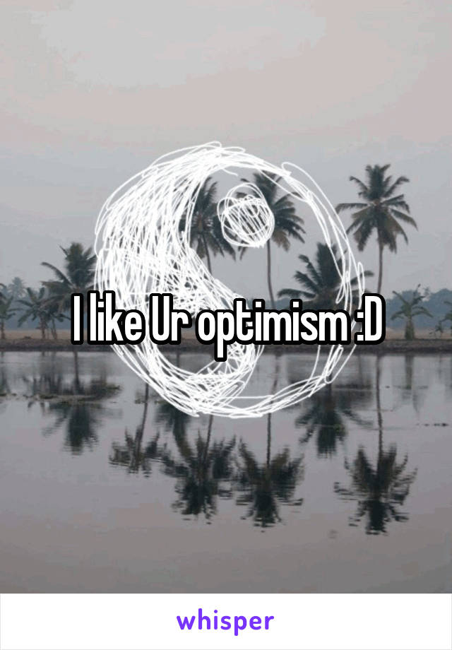 I like Ur optimism :D