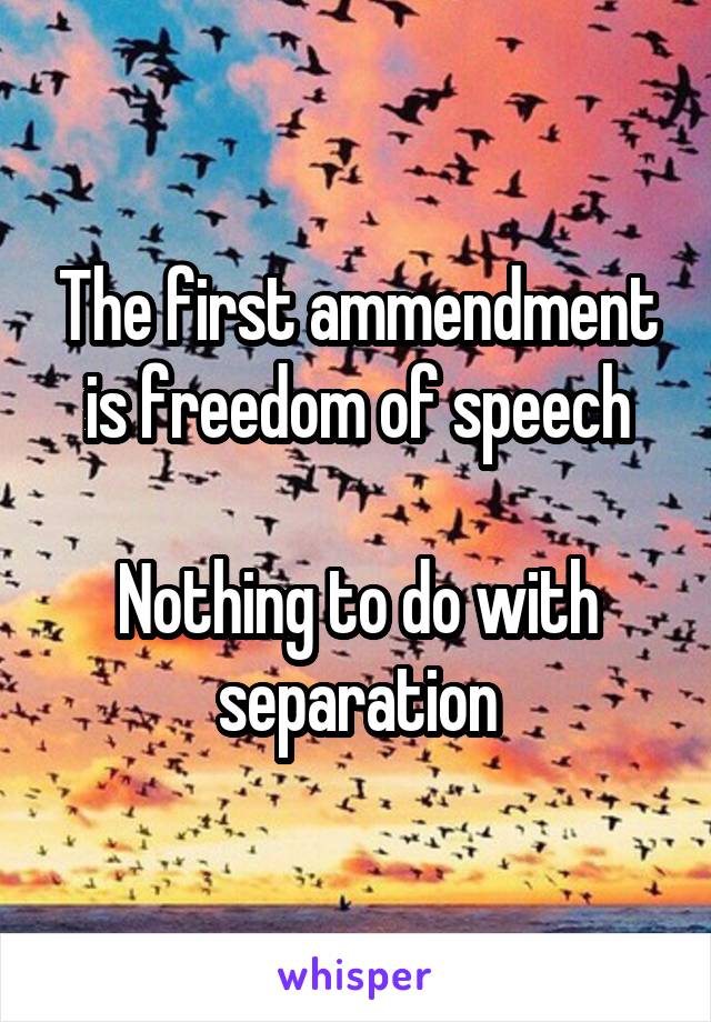 The first ammendment is freedom of speech

Nothing to do with separation