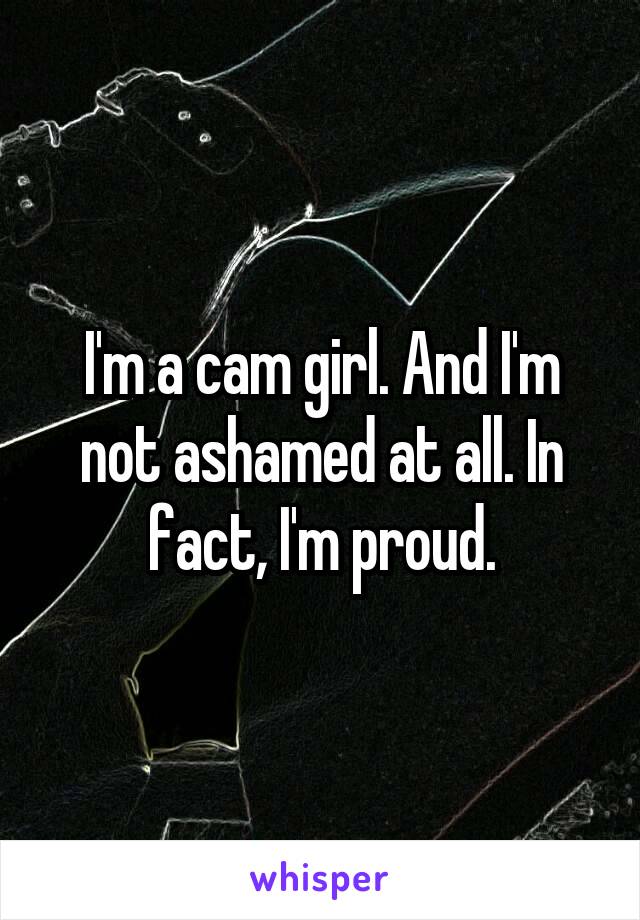 I'm a cam girl. And I'm not ashamed at all. In fact, I'm proud.