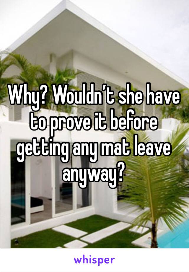 Why? Wouldn’t she have to prove it before getting any mat leave anyway? 