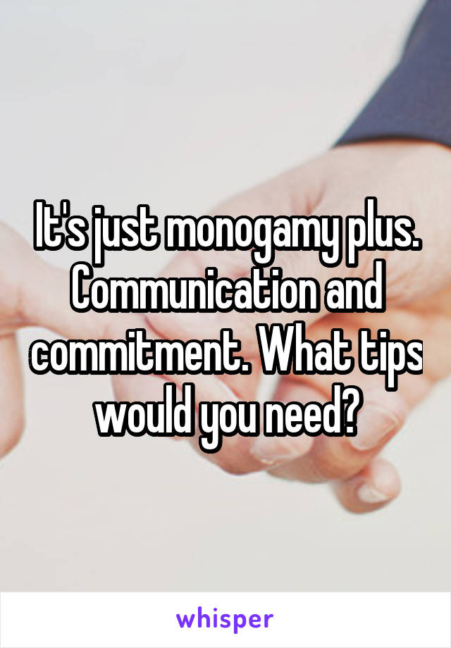 It's just monogamy plus. Communication and commitment. What tips would you need?