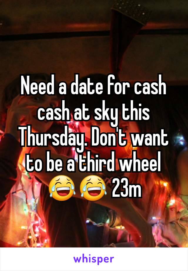 Need a date for cash cash at sky this Thursday. Don't want to be a third wheel 😂😂 23m