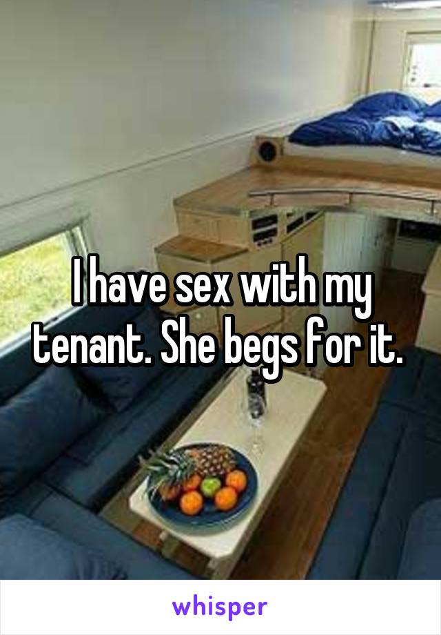 I have sex with my tenant. She begs for it. 