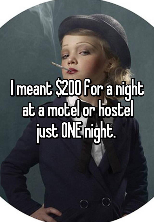 I meant $200 for a night at a motel or hostel just ONE night. 