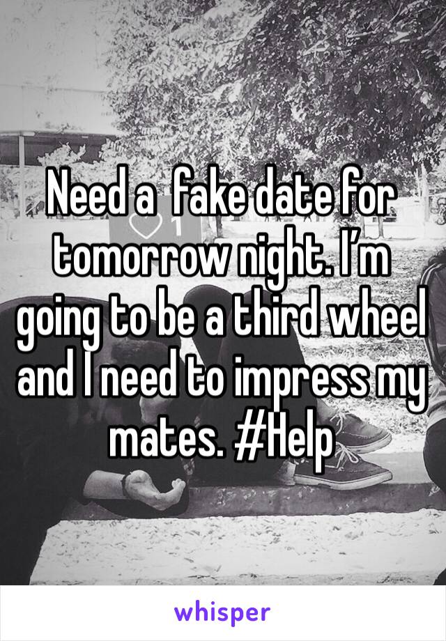 Need a  fake date for tomorrow night. I’m going to be a third wheel and I need to impress my mates. #Help