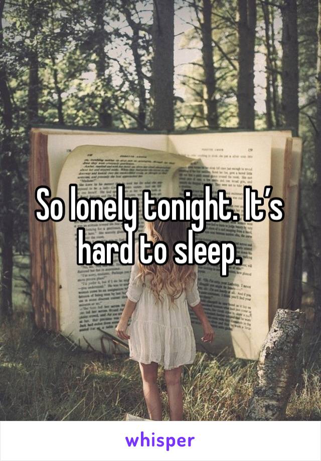 So lonely tonight. It’s hard to sleep. 