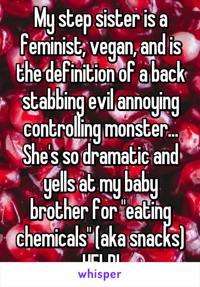 My step sister is a feminist, vegan, and is the definition of a back stabbing evil annoying controlling monster... She's so dramatic and yells at my baby brother for "eating chemicals" (aka snacks) HELP!