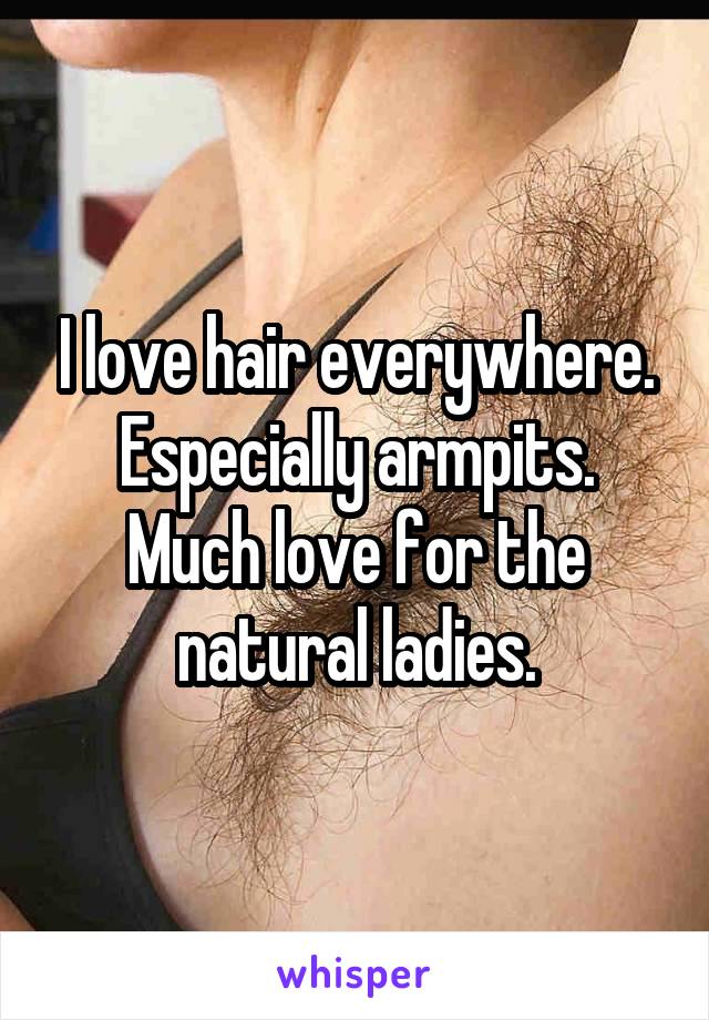 I love hair everywhere. Especially armpits. Much love for the natural ladies.