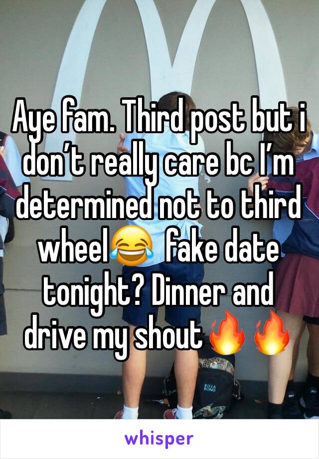 Aye fam. Third post but i don’t really care bc I’m determined not to third wheel😂  fake date tonight? Dinner and drive my shout🔥🔥