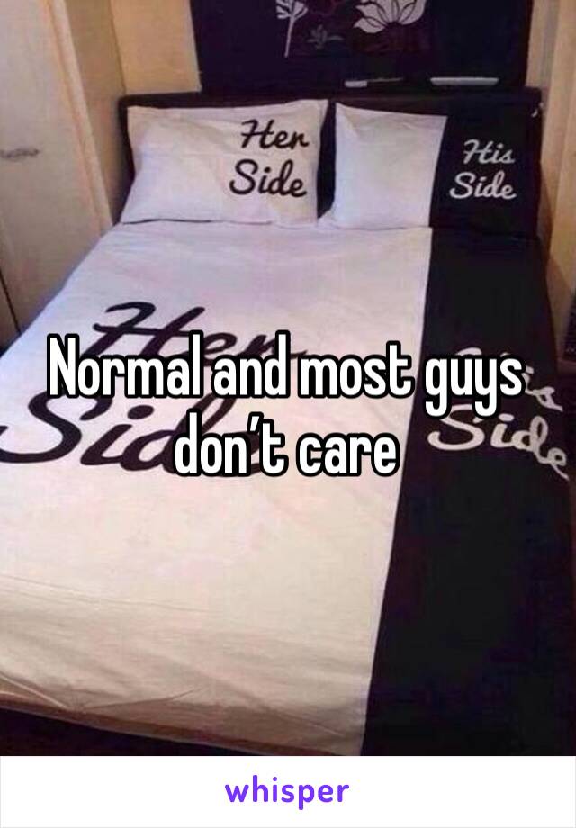 Normal and most guys don’t care